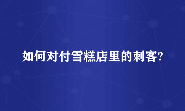 如何对付雪糕店里的刺客?