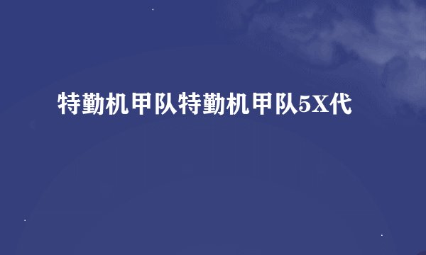 特勤机甲队特勤机甲队5X代