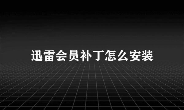 迅雷会员补丁怎么安装