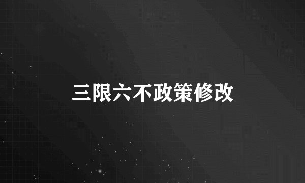 三限六不政策修改