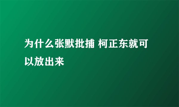 为什么张默批捕 柯正东就可以放出来