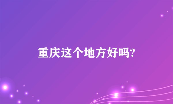 重庆这个地方好吗?
