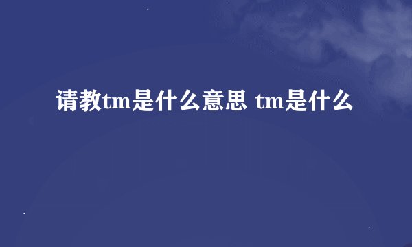 请教tm是什么意思 tm是什么