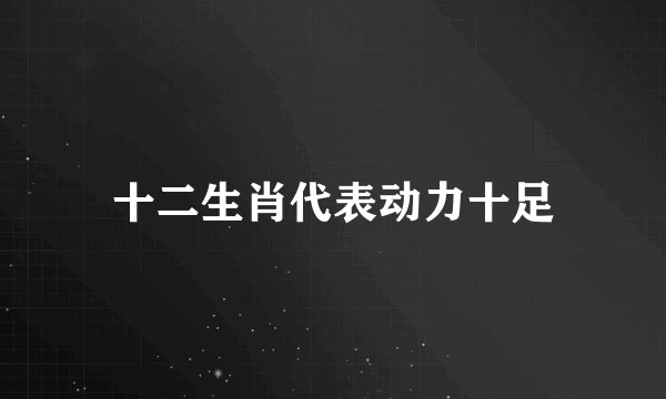 十二生肖代表动力十足
