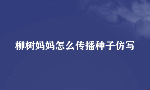 柳树妈妈怎么传播种子仿写