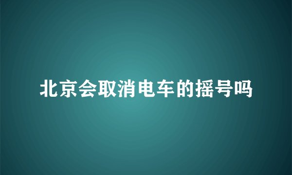 北京会取消电车的摇号吗