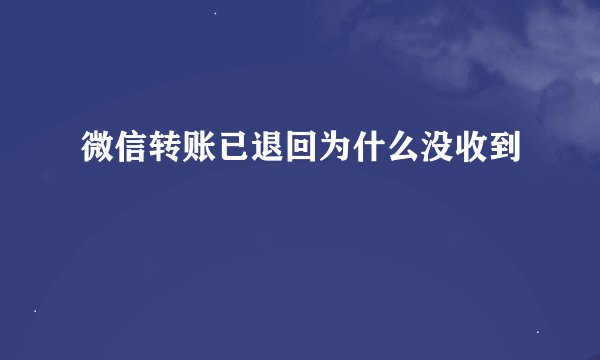 微信转账已退回为什么没收到