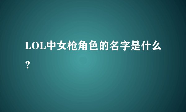 LOL中女枪角色的名字是什么？