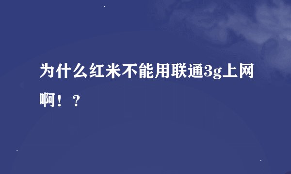 为什么红米不能用联通3g上网啊！？