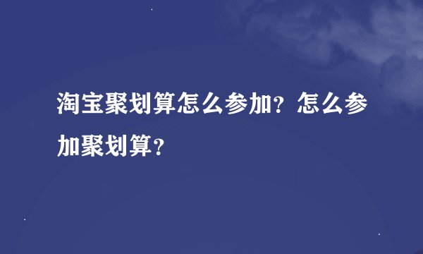 淘宝聚划算怎么参加？怎么参加聚划算？