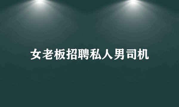 女老板招聘私人男司机