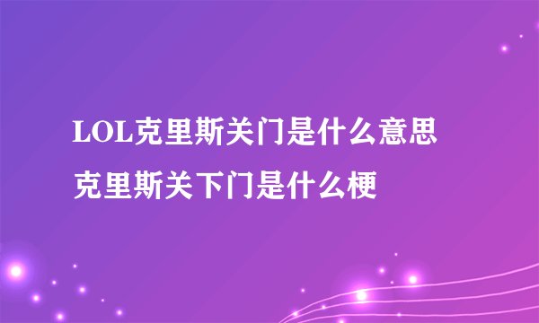LOL克里斯关门是什么意思 克里斯关下门是什么梗