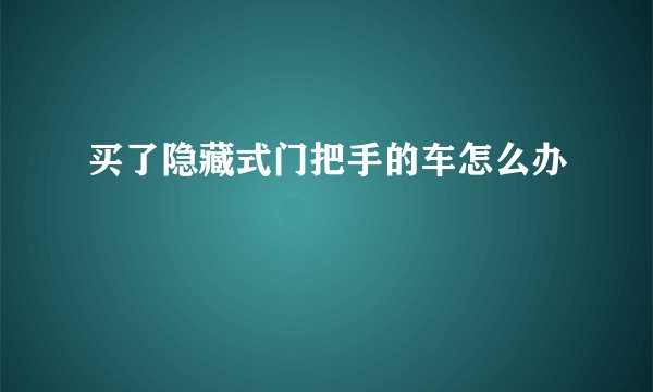 买了隐藏式门把手的车怎么办