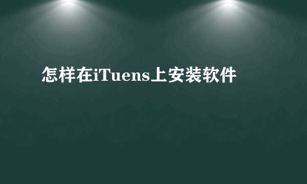 怎样在iTuens上安装软件