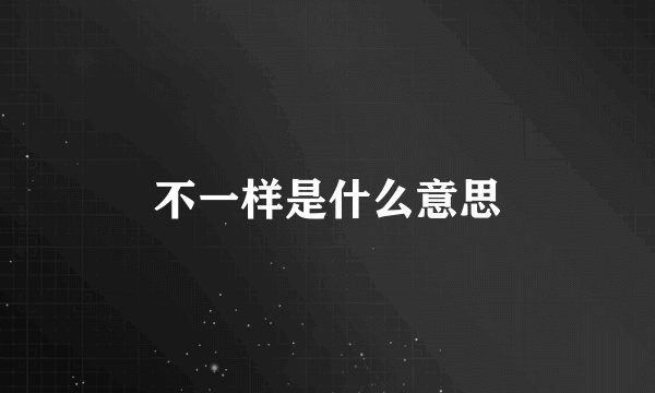 不一样是什么意思