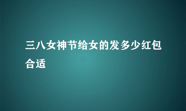 三八女神节给女的发多少红包合适