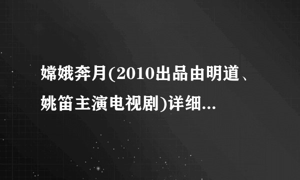 嫦娥奔月(2010出品由明道、姚笛主演电视剧)详细资料大全