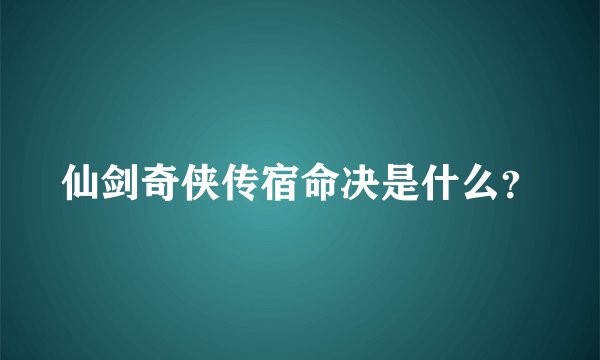 仙剑奇侠传宿命决是什么？