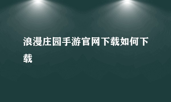 浪漫庄园手游官网下载如何下载