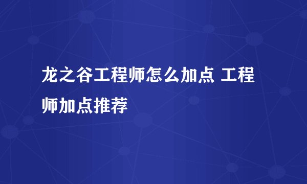 龙之谷工程师怎么加点 工程师加点推荐