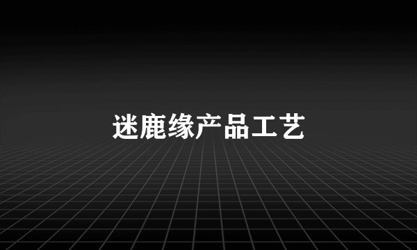 迷鹿缘产品工艺