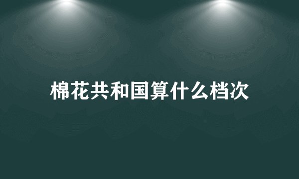 棉花共和国算什么档次