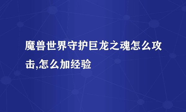 魔兽世界守护巨龙之魂怎么攻击,怎么加经验