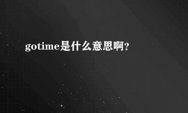 gotime是什么意思啊？