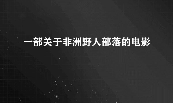 一部关于非洲野人部落的电影