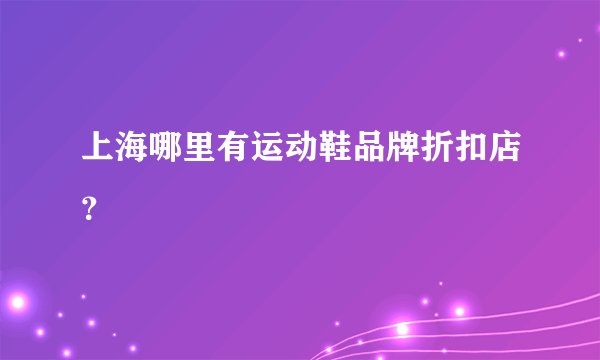 上海哪里有运动鞋品牌折扣店？