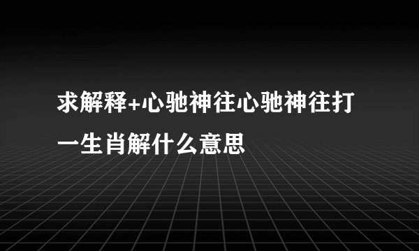 求解释+心驰神往心驰神往打一生肖解什么意思