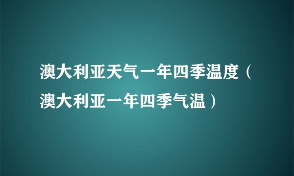 澳大利亚天气一年四季温度(澳大利亚一年四季气温)