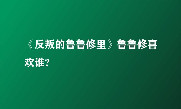 《反叛的鲁鲁修里》鲁鲁修喜欢谁?