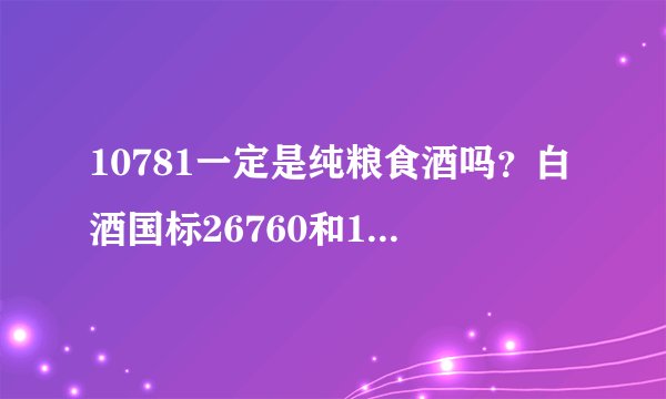 10781一定是纯粮食酒吗？白酒国标26760和10781区别