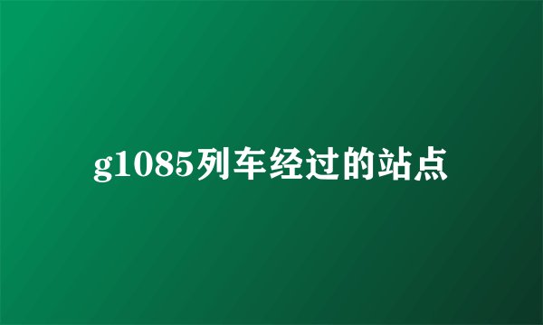 g1085列车经过的站点