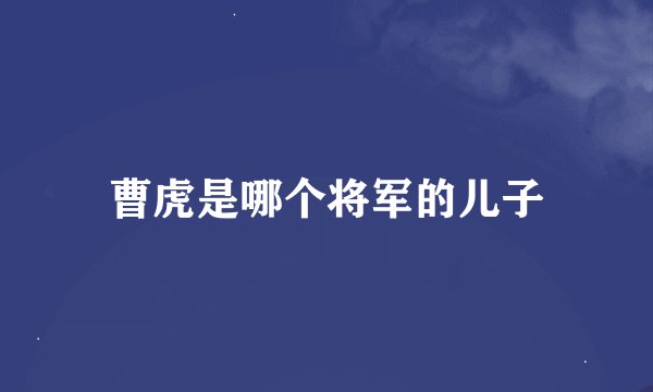 曹虎是哪个将军的儿子