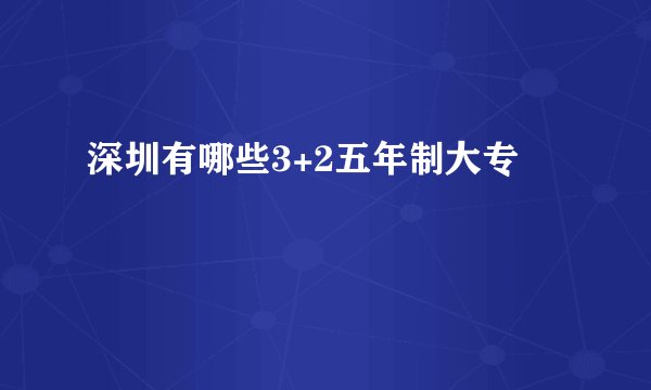 深圳有哪些3+2五年制大专