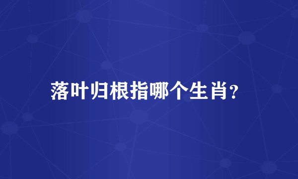 落叶归根指哪个生肖？