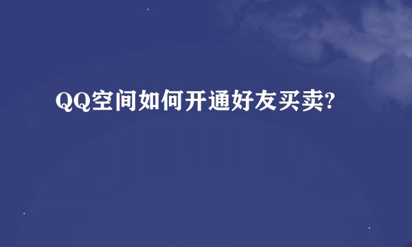QQ空间如何开通好友买卖?