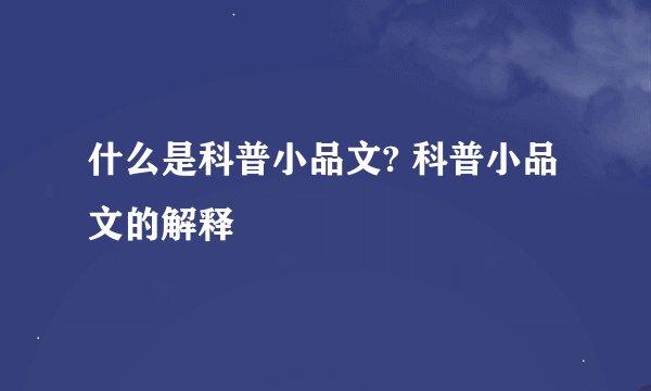 什么是科普小品文? 科普小品文的解释