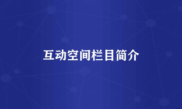 互动空间栏目简介