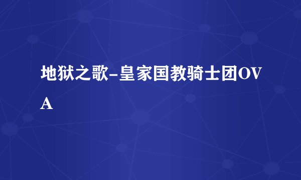 地狱之歌-皇家国教骑士团OVA