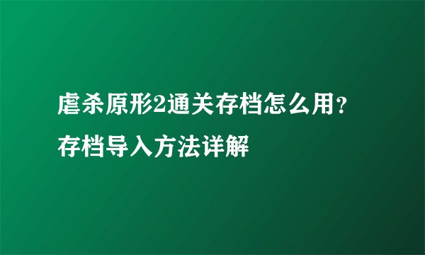 虐杀原形2通关存档怎么用？存档导入方法详解