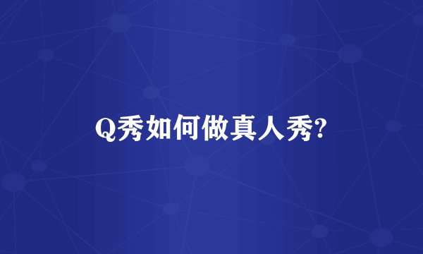 Q秀如何做真人秀?