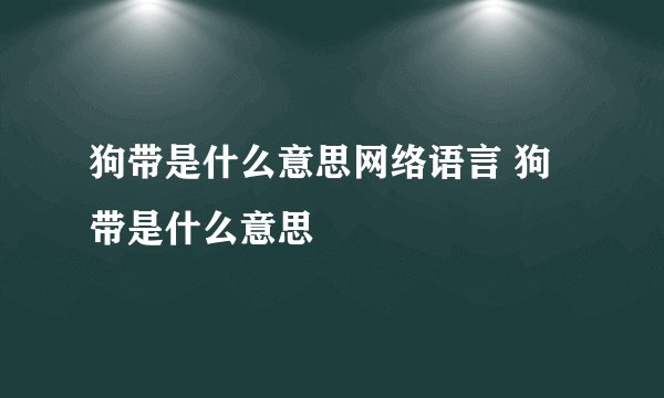 狗带是什么意思网络语言 狗带是什么意思