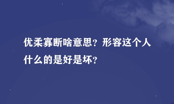 优柔寡断啥意思？形容这个人什么的是好是坏？