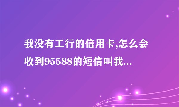 我没有工行的信用卡,怎么会收到95588的短信叫我还款?难道是骗局?但号码...
