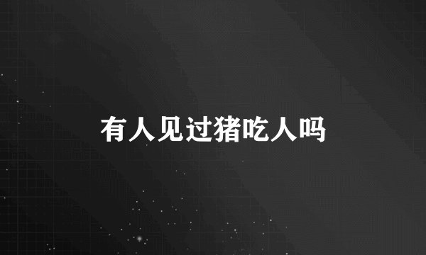 有人见过猪吃人吗