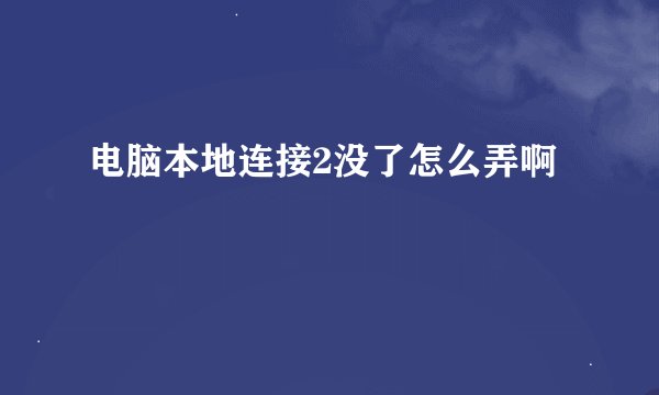电脑本地连接2没了怎么弄啊