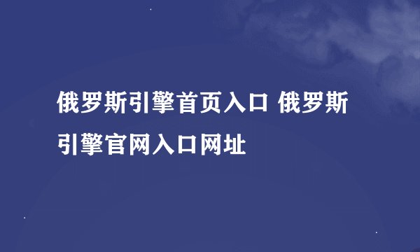 俄罗斯引擎首页入口 俄罗斯引擎官网入口网址